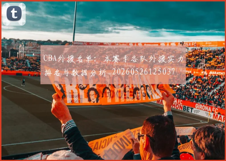 CBA外援名单：本赛季各队外援实力排名与数据分析_20260526125037