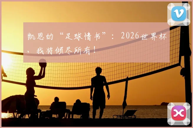 凯恩的“足球情书”：2026世界杯，我将倾尽所有！