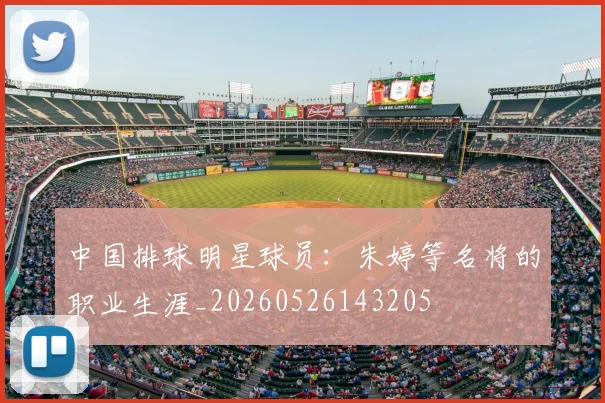 中国排球明星球员：朱婷等名将的职业生涯_20260526143205