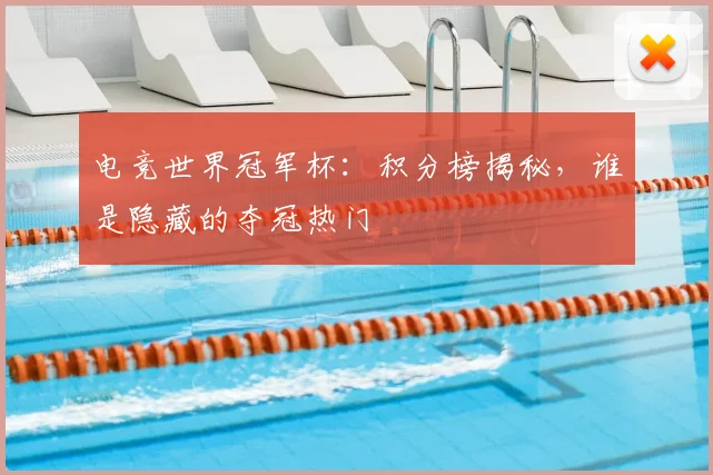 电竞世界冠军杯：积分榜揭秘，谁是隐藏的夺冠热门