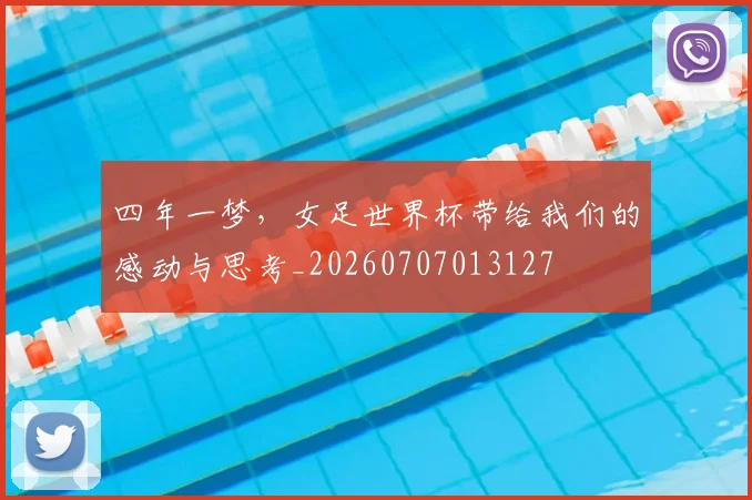 四年一梦，女足世界杯带给我们的感动与思考_20260707013127