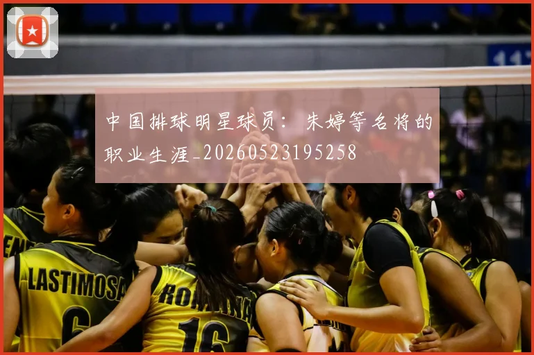 中国排球明星球员：朱婷等名将的职业生涯_20260523195258