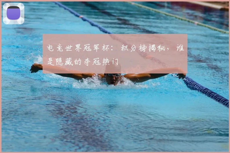 电竞世界冠军杯：积分榜揭秘，谁是隐藏的夺冠热门