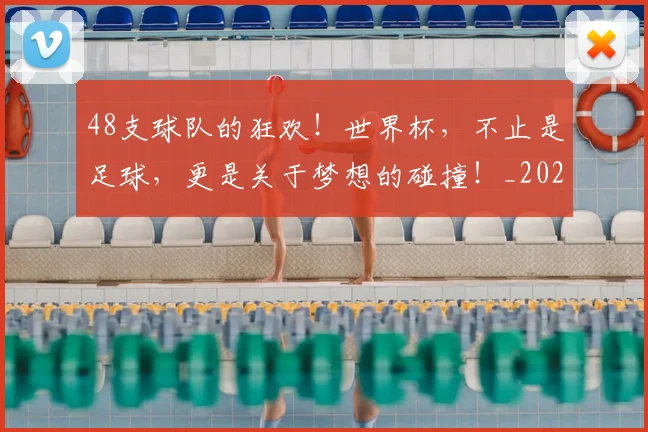 48支球队的狂欢！世界杯，不止是足球，更是关于梦想的碰撞！_20260702034252