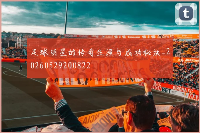 足球明星的传奇生涯与成功秘诀_20260529200822