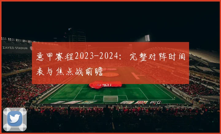 意甲赛程2023-2024：完整对阵时间表与焦点战前瞻