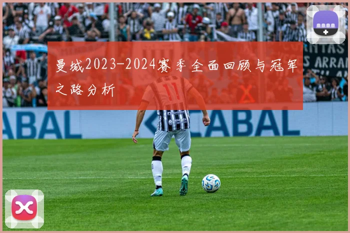 曼城2023-2024赛季全面回顾与冠军之路分析