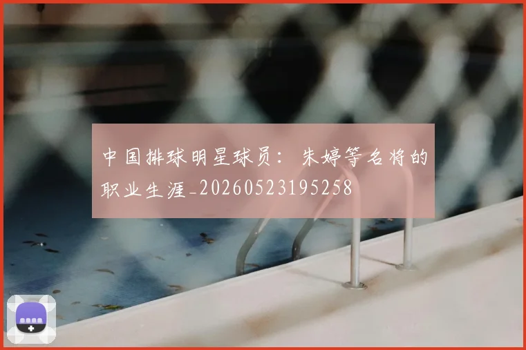中国排球明星球员：朱婷等名将的职业生涯_20260523195258