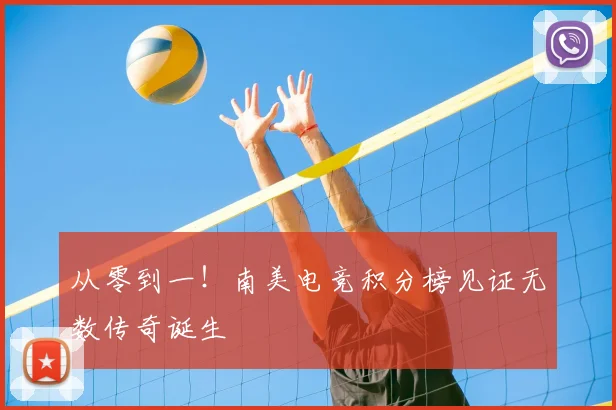 从零到一！南美电竞积分榜见证无数传奇诞生