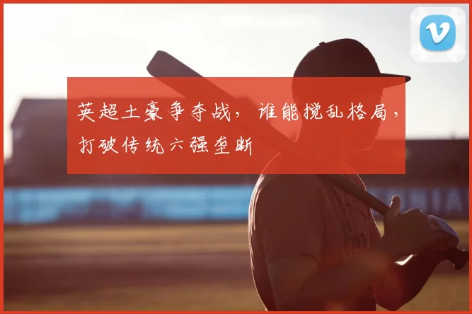 英超土豪争夺战，谁能搅乱格局，打破传统六强垄断
