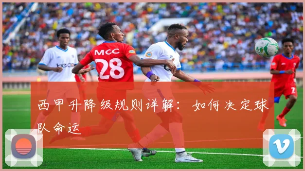 西甲升降级规则详解：如何决定球队命运