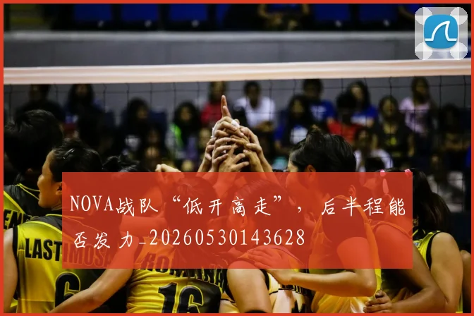 NOVA战队“低开高走”，后半程能否发力_20260530143628