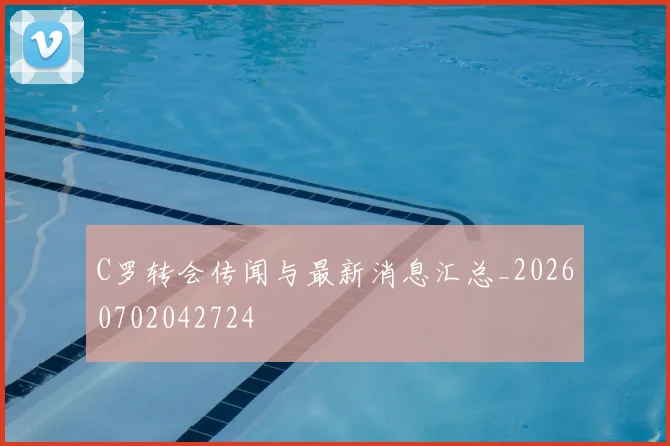 C罗转会传闻与最新消息汇总_20260702042724