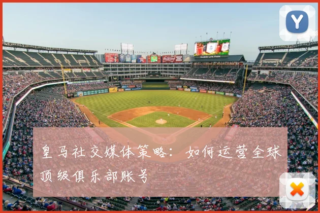 皇马社交媒体策略：如何运营全球顶级俱乐部账号