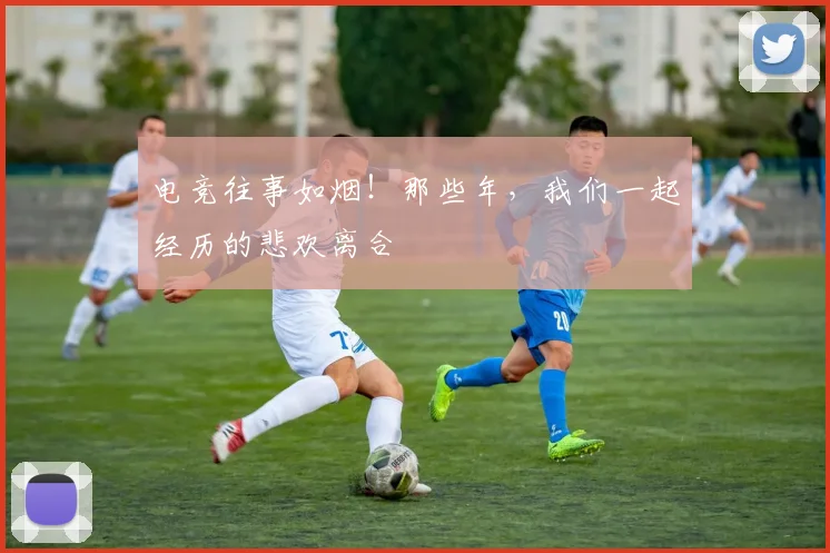 电竞往事如烟！那些年，我们一起经历的悲欢离合